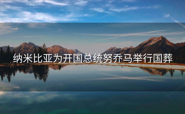 纳米比亚为开国总统努乔马举行国葬