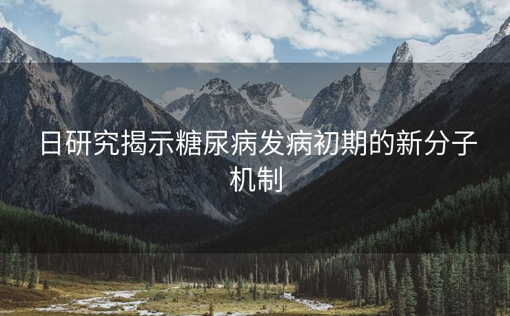 日研究揭示糖尿病发病初期的新分子机制