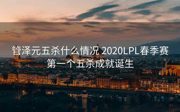 管泽元五杀什么情况 2020LPL春季赛第一个五杀成就诞生