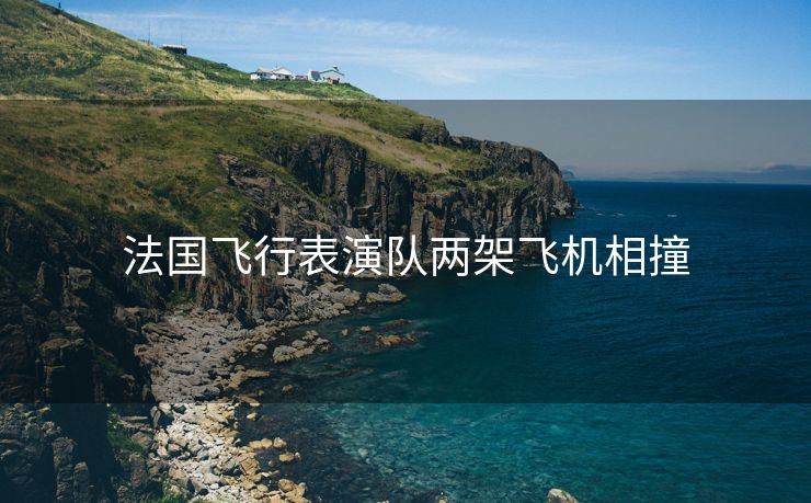 法国飞行表演队两架飞机相撞