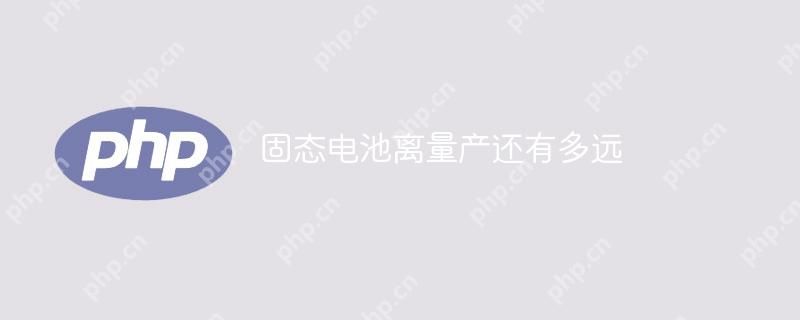 固态电池离量产还有多远