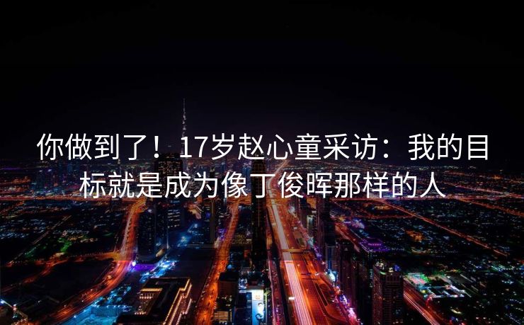 你做到了！17岁赵心童采访：我的目标就是成为像丁俊晖那样的人
