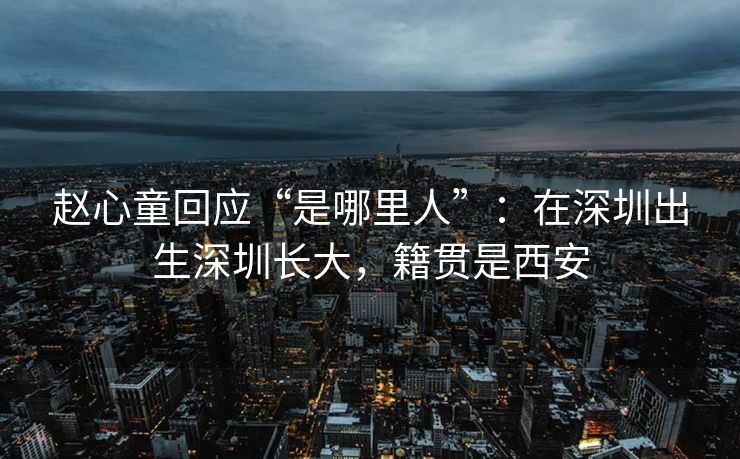赵心童回应“是哪里人”：在深圳出生深圳长大，籍贯是西安