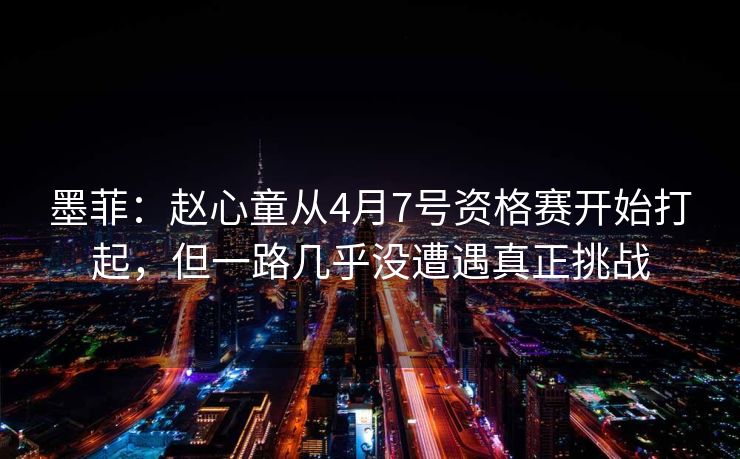 墨菲：赵心童从4月7号资格赛开始打起，但一路几乎没遭遇真正挑战