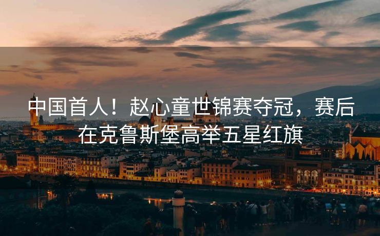 中国首人！赵心童世锦赛夺冠，赛后在克鲁斯堡高举五星红旗