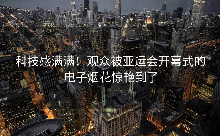 科技感满满！观众被亚运会开幕式的电子烟花惊艳到了