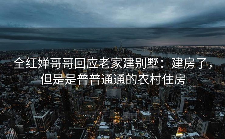 全红婵哥哥回应老家建别墅：建房了，但是是普普通通的农村住房
