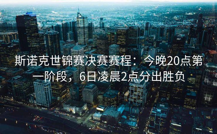 斯诺克世锦赛决赛赛程：今晚20点第一阶段，6日凌晨2点分出胜负