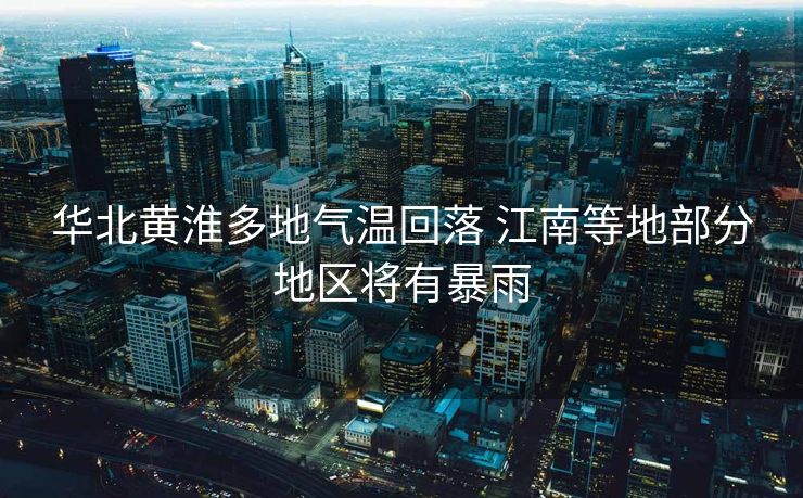 华北黄淮多地气温回落 江南等地部分地区将有暴雨