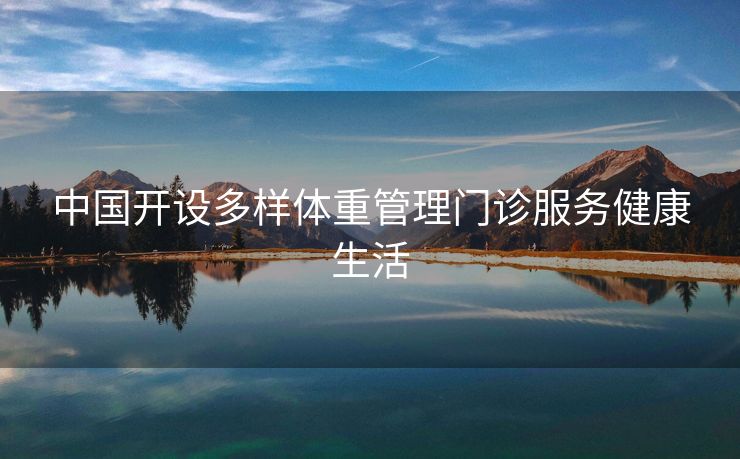 中国开设多样体重管理门诊服务健康生活