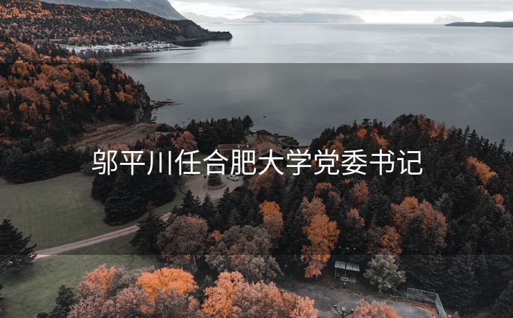 邬平川任合肥大学党委书记