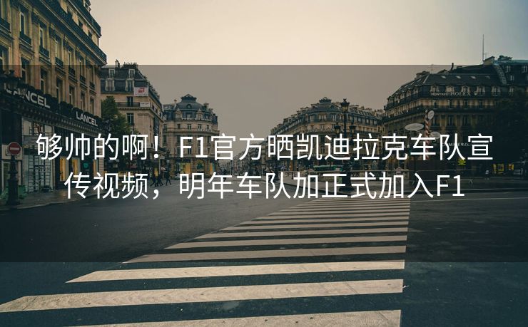 够帅的啊！F1官方晒凯迪拉克车队宣传视频，明年车队加正式加入F1