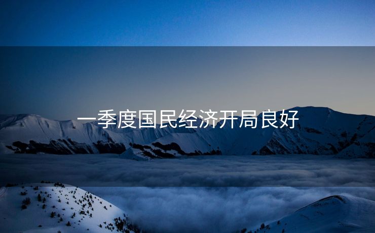 一季度国民经济开局良好