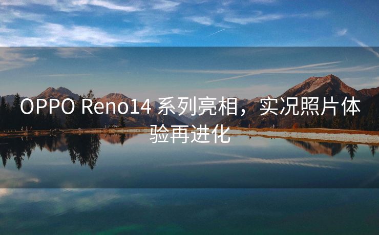 OPPO Reno14 系列亮相，实况照片体验再进化