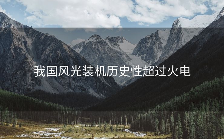 我国风光装机历史性超过火电