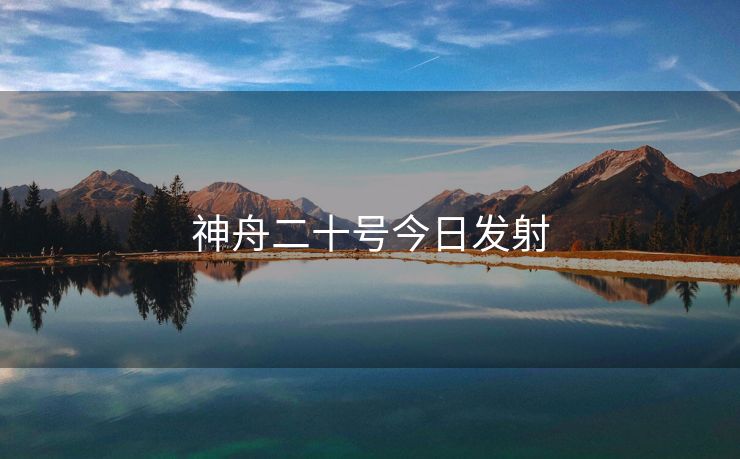神舟二十号今日发射