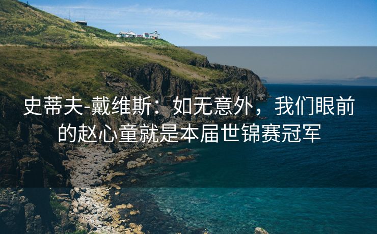 史蒂夫-戴维斯：如无意外，我们眼前的赵心童就是本届世锦赛冠军