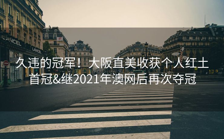 久违的冠军！大阪直美收获个人红土首冠&继2021年澳网后再次夺冠