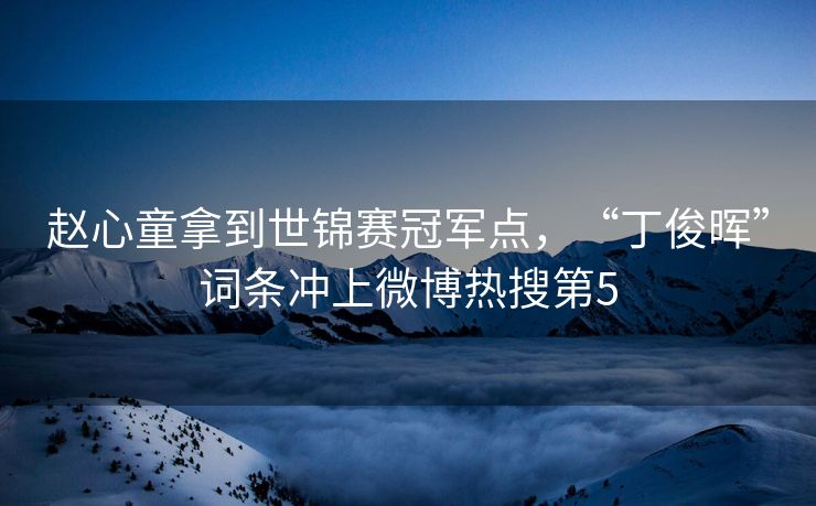 赵心童拿到世锦赛冠军点，“丁俊晖”词条冲上微博热搜第5