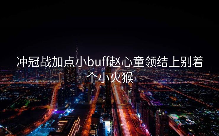 冲冠战加点小buff赵心童领结上别着个小火猴