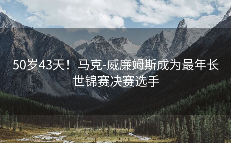 50岁43天！马克-威廉姆斯成为最年长世锦赛决赛选手