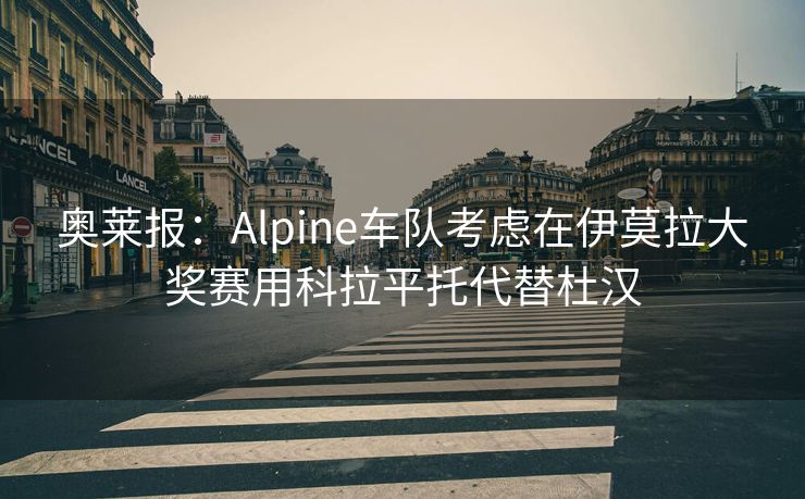 奥莱报：Alpine车队考虑在伊莫拉大奖赛用科拉平托代替杜汉