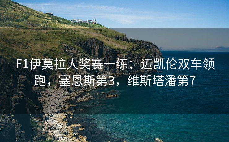 F1伊莫拉大奖赛一练：迈凯伦双车领跑，塞恩斯第3，维斯塔潘第7