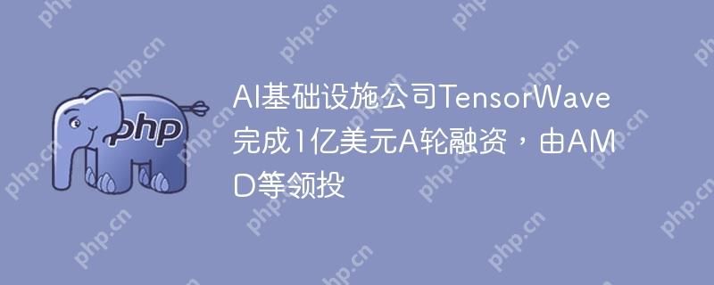 AI基础设施公司TensorWave完成1亿美元A轮融资，由AMD等领投