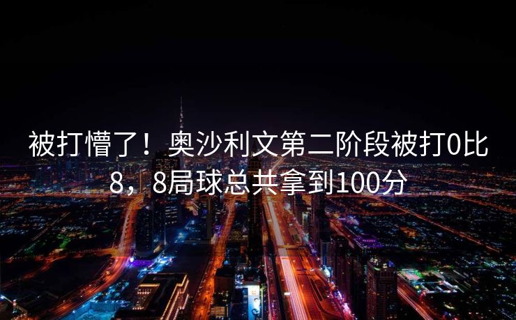 被打懵了！奥沙利文第二阶段被打0比8，8局球总共拿到100分