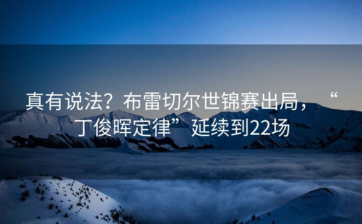真有说法？布雷切尔世锦赛出局，“丁俊晖定律”延续到22场