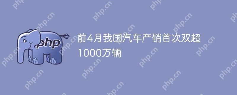 “前四个月我国汽车产销双双突破千万大关：全面解析市场趋势与前景” —— 基于原标题“前4月我国汽车产销首次双超1000万辆”的搜索引擎标题。