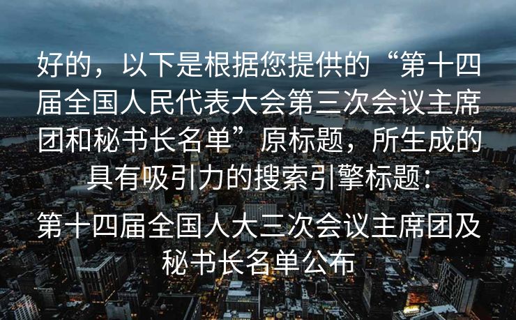 好的，以下是根据您提供的“第十四届全国人民代表大会第三次会议主席团和秘书长名单”原标题，所生成的具有吸引力的搜索引擎标题：

第十四届全国人大三次会议主席团及秘书长名单公布