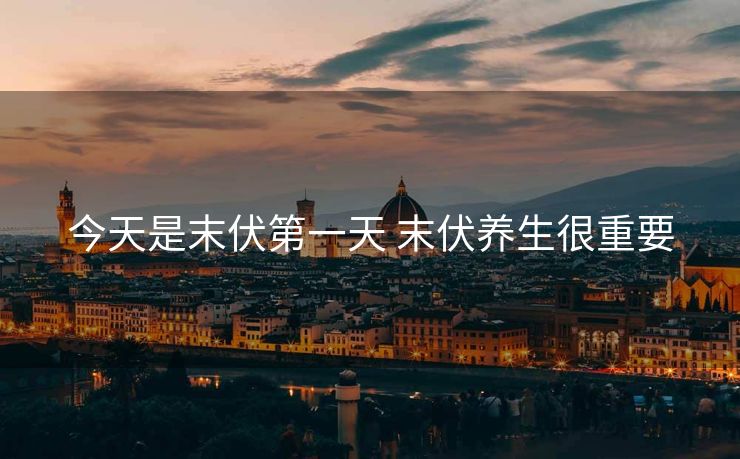 今天是末伏第一天 末伏养生很重要