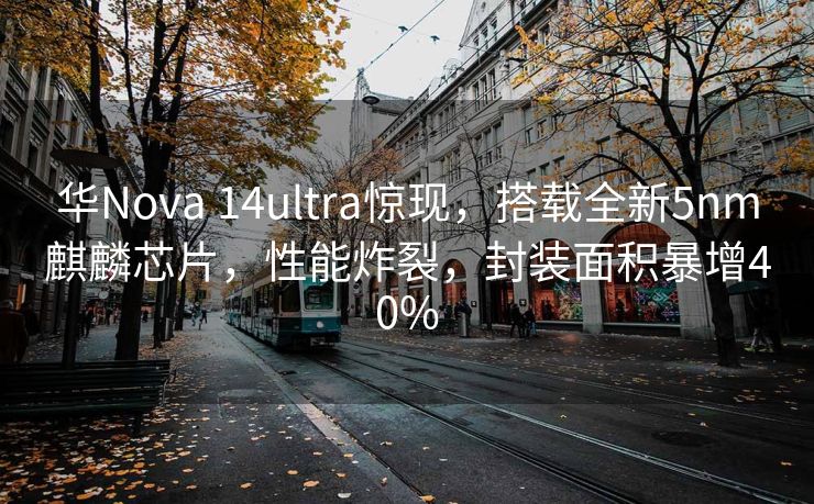 华Nova 14ultra惊现，搭载全新5nm麒麟芯片，性能炸裂，封装面积暴增40%