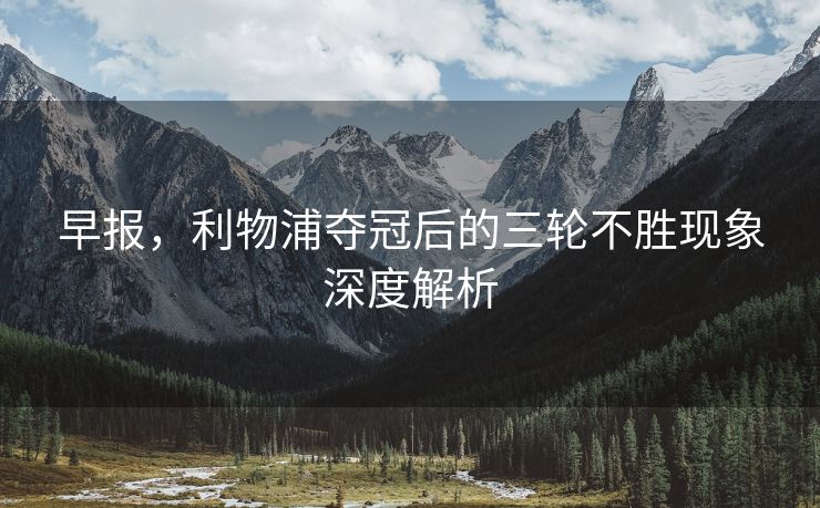 早报，利物浦夺冠后的三轮不胜现象深度解析