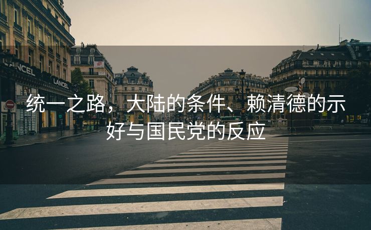 统一之路，大陆的条件、赖清德的示好与国民党的反应
