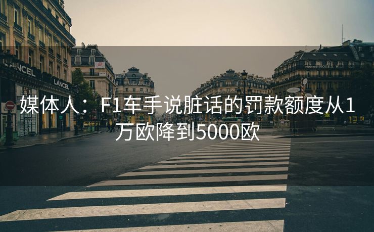 媒体人：F1车手说脏话的罚款额度从1万欧降到5000欧