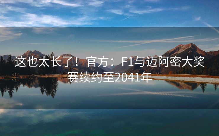 这也太长了！官方：F1与迈阿密大奖赛续约至2041年