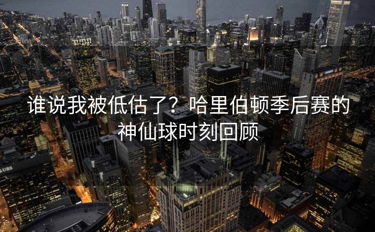 谁说我被低估了？哈里伯顿季后赛的神仙球时刻回顾