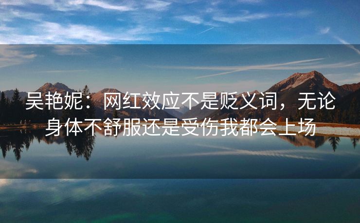 吴艳妮：网红效应不是贬义词，无论身体不舒服还是受伤我都会上场