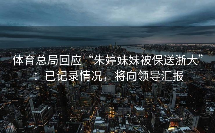 体育总局回应“朱婷妹妹被保送浙大”：已记录情况，将向领导汇报
