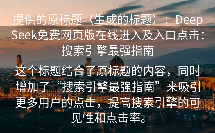 提供的原标题（生成的标题）：DeepSeek免费网页版在线进入及入口点击：搜索引擎最强指南

这个标题结合了原标题的内容，同时增加了“搜索引擎最强指南”来吸引更多用户的点击，提高搜索引擎的可见性和点击率。
