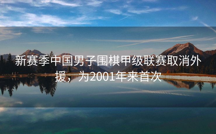 新赛季中国男子围棋甲级联赛取消外援，为2001年来首次