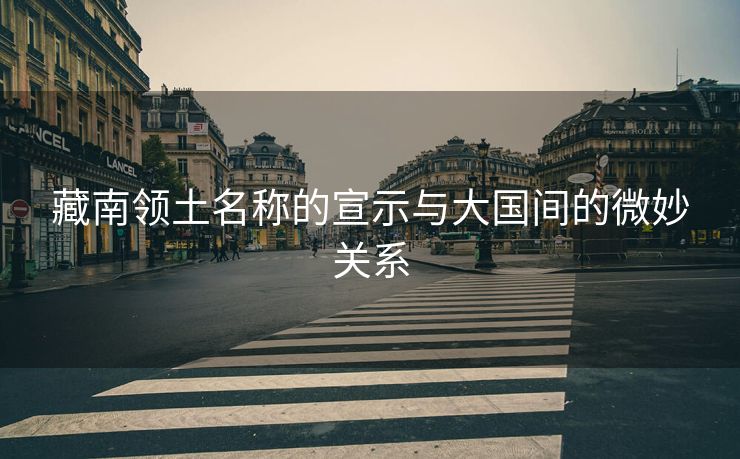 藏南领土名称的宣示与大国间的微妙关系