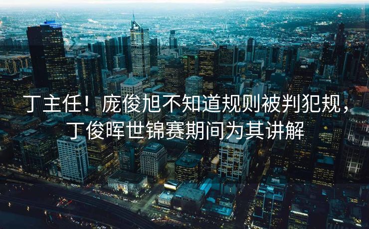 丁主任！庞俊旭不知道规则被判犯规，丁俊晖世锦赛期间为其讲解