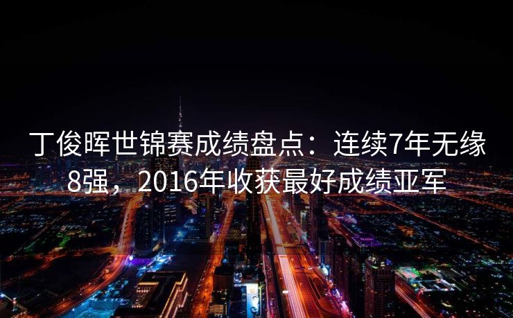 丁俊晖世锦赛成绩盘点：连续7年无缘8强，2016年收获最好成绩亚军
