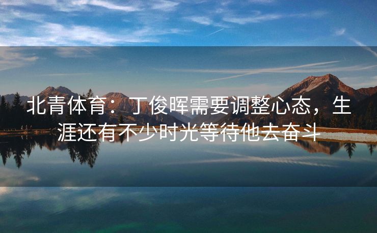 北青体育：丁俊晖需要调整心态，生涯还有不少时光等待他去奋斗