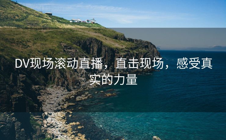 DV现场滚动直播，直击现场，感受真实的力量