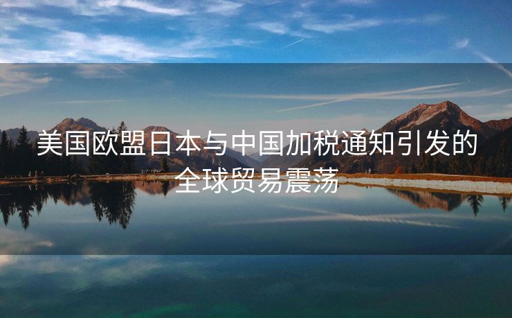 美国欧盟日本与中国加税通知引发的全球贸易震荡