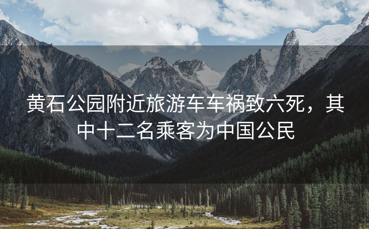 黄石公园附近旅游车车祸致六死，其中十二名乘客为中国公民